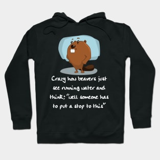 Crazy How Beavers see Running Water and think "Hm, No" Hoodie